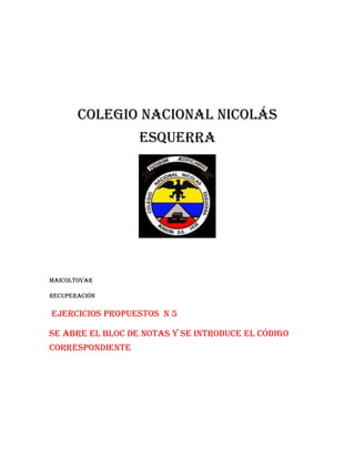 Colegio nacional Nicolás
Esquerra

Maicoltovar
Recuperación

Ejercicios propuestos n 5
Se abre el bloc de notas y se introduce el código
correspondiente

 