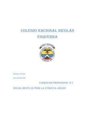 Colegio nacional Nicolás
Esquerra

Maicol Tovar
Recuperación

Ejercicios propuestos n°7
Inicial mente se pone la etiqueta <head>

 