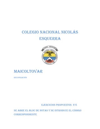 Colegio nacional Nicolás
Esquerra

Maicoltovar
Recuperación

Ejercicios propuestos n°8
Se abre el bloc de notas y se introduce el código
correspondiente

 