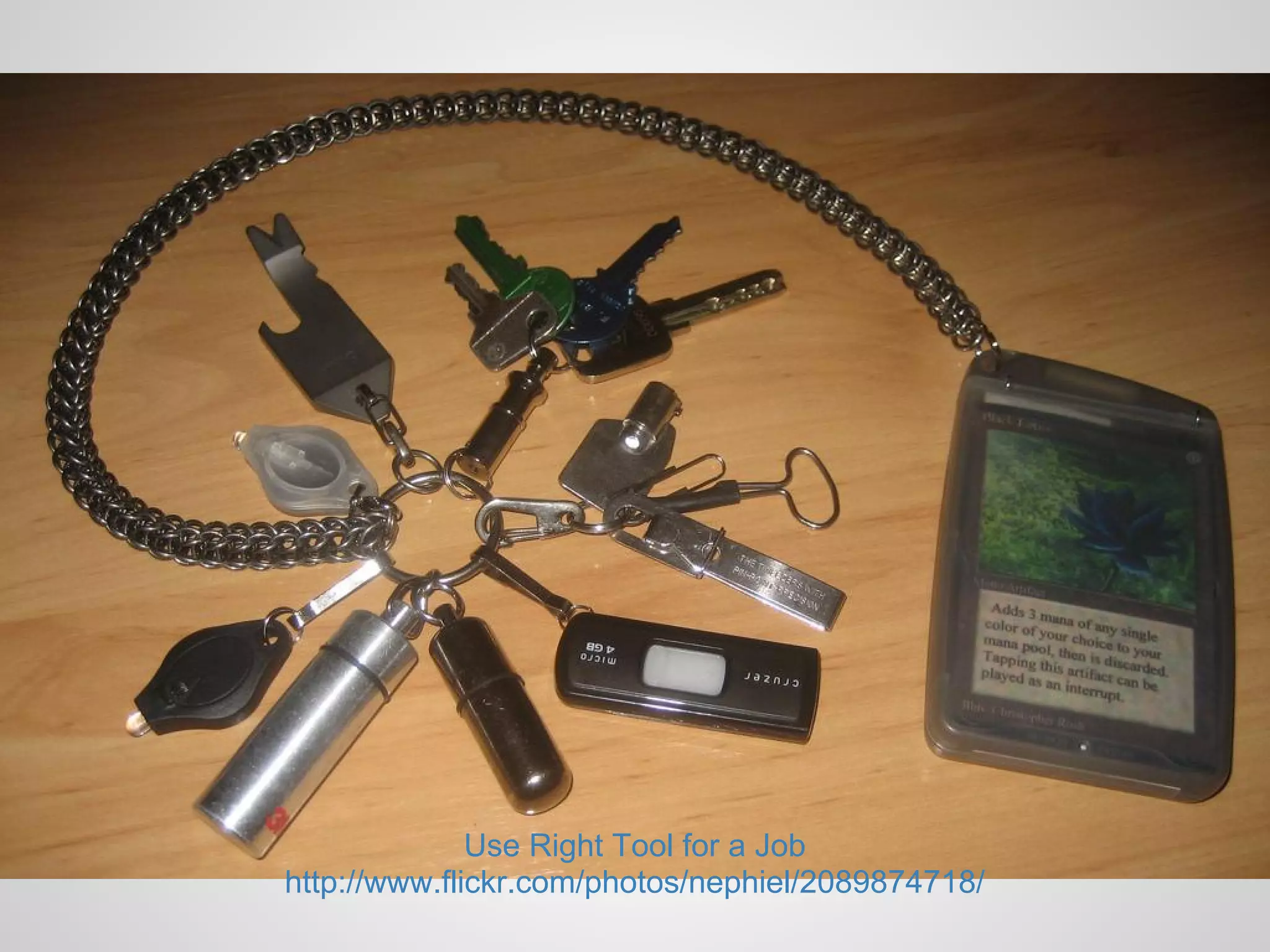 Use Right Tool for a Job
http://www.flickr.com/photos/nephiel/2089874718/
 