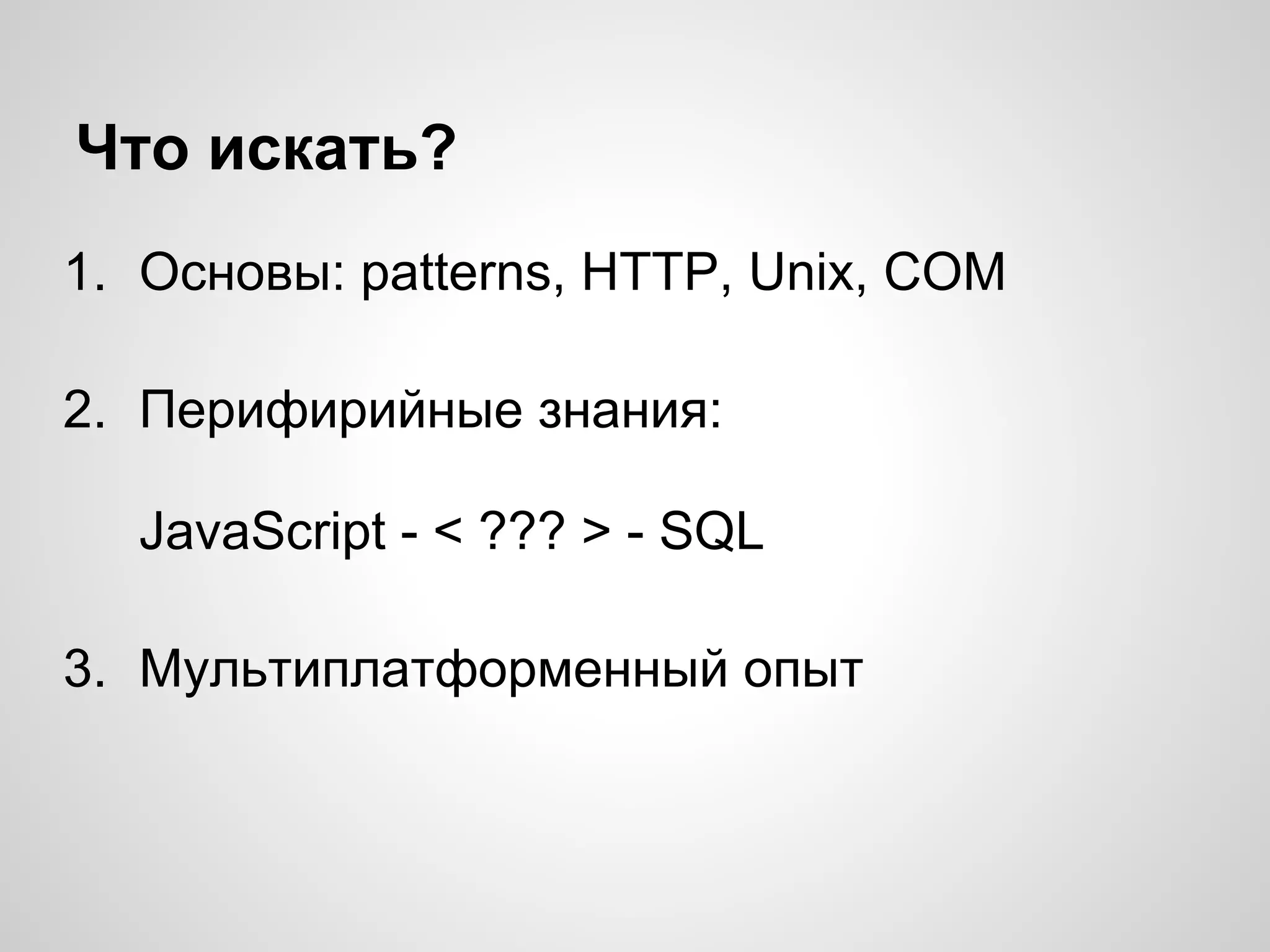 Что искать?
1. Основы: patterns, HTTP, Unix, COM
2. Перифирийные знания:
JavaScript - < ??? > - SQL
3. Мультиплатформенный опыт
 