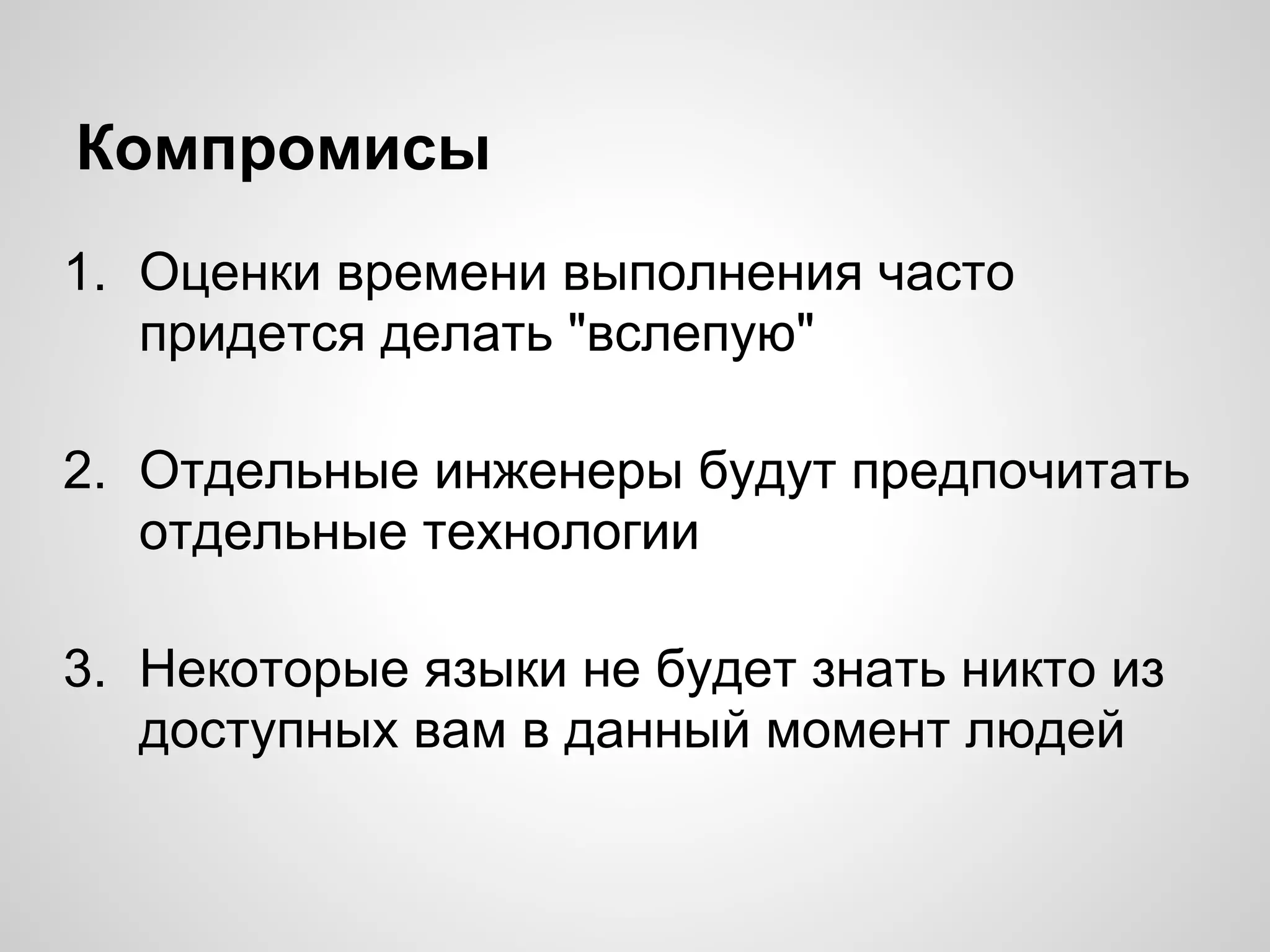1. Оценки времени выполнения часто
придется делать "вслепую"
2. Отдельные инженеры будут предпочитать
отдельные технологии
3. Некоторые языки не будет знать никто из
доступных вам в данный момент людей
Компромисы
 