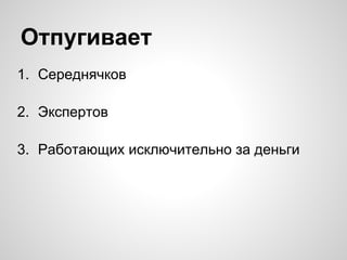 1. Середнячков
2. Экспертов
3. Работающих исключительно за деньги
Отпугивает
 