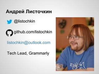 Андрей Листочкин
@listochkin
github.com/listochkin
listochkin@outlook.com
Tech Lead, Grammarly
 