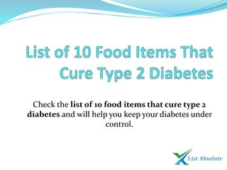Check the list of 10 food items that cure type 2
diabetes and will help you keep your diabetes under
control.
 