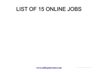LIST OF 15 ONLINE JOBS




      www.onlinejobscenter.com   Photo Credit FreeDigitalPhotos.net
 