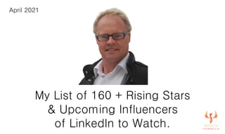 My List of 160 + Rising Stars
& Upcoming Influencers
of LinkedIn to Watch.
April 2021
 