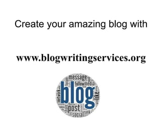 Create your amazing blog with
www.blogwritingservices.org
 