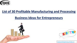 www.entrepreneurindia.co
List of 30 Profitable Manufacturing and Processing
Business Ideas for Entrepreneurs
 