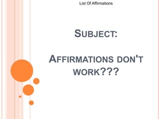 List Of Affirmations  Subject:Affirmations don't work??? 