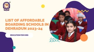 LIST OF AFFORDABLE
BOARDING SCHOOLS IN
DEHRADUN 2023-24
EDUCATION FOR KIDS
 