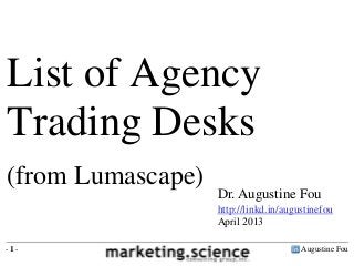 Augustine Fou- 1 -
Dr. Augustine Fou
http://linkd.in/augustinefou
April 2013
List of Agency
Trading Desks
(from Lumascape)
 