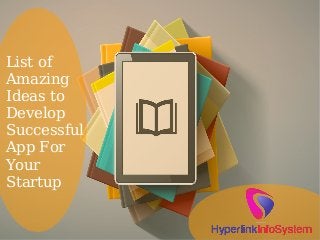 List of
Amazing
Ideas to
Develop
Successful
App For
Your
Startup
 
