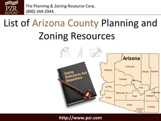 The Planning & Zoning Resource Corp.
     (800) 344-2944


List of Arizona County Planning and
         Zoning Resources
                                            Arizona




                      http://www.pzr.com
 