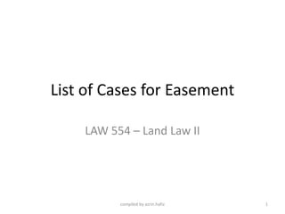 List of Cases for Easement
LAW 554 – Land Law II

compiled by azrin.hafiz

1

 