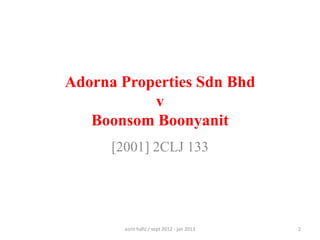 Adorna Properties Sdn Bhd
v
Boonsom Boonyanit
[2001] 2CLJ 133

azrin hafiz / sept 2012 - jan 2013

2

 