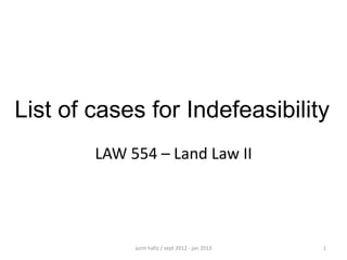 List of cases for Indefeasibility
LAW 554 – Land Law II

azrin hafiz / sept 2012 - jan 2013

1

 