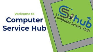 Welcome to
Computer
Service Hub
 