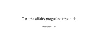 Current affairs magazine reserach
Max Parenti 13B
 