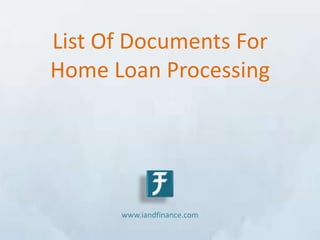 List Of Documents For
Home Loan Processing




      www.iandfinance.com
 