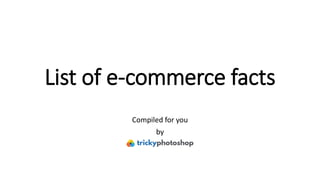 List of e-commerce facts
Compiled for you
by
 