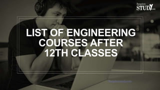 LIST OF ENGINEERING
COURSES AFTER
12TH CLASSES
Bangalorestudy.com
 