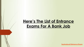 Here’s The List of Entrance
Exams For A Bank Job
Saytooloud/Entrance/Exam
 