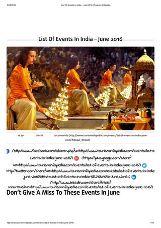6/18/2016 List Of Events In India – June 2016 | Tourism Infopedia
http://www.tourisminfopedia.com/events/list­of­events­in­india­june­2016/ 1/10
List Of Events In India – June 2016
10 Jun shefali 0 Comments (http://www.tourisminfopedia.com/events/list-of-events-in-india-june-
2016/#disqus_thread)
(http://www.facebook.com/sharer.php?u=http://www.tourisminfopedia.com/events/list-of-
events-in-india-june-2016/) (https://plus.google.com/share?
url=http://www.tourisminfopedia.com/events/list-of-events-in-india-june-2016/)
(http://twitter.com/share?url=http://www.tourisminfopedia.com/events/list-of-events-in-india-
june-2016/&text=List+Of+Events+In+India+%E2%80%93+June+2016+)
(http://www.linkedin.com/shareArticle?
mini=true&url=http://www.tourisminfopedia.com/events/list-of-events-in-india-june-2016/)
Don’t Give A Miss To These Events In June
 
 