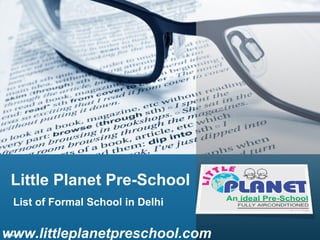 Little Planet Pre-School
List of Formal School in Delhi

www.littleplanetpreschool.com

 