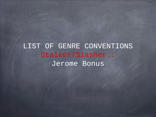 LIST OF GENRE CONVENTIONS
Stalker/Slasher..
Jerome Bonus

 