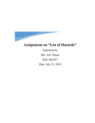 Assignment on “List of Hazards”
Submitted by
Md. Asif Hasan
Roll: SH-037
Date: July 21, 2019
 