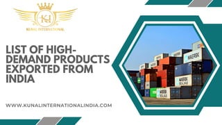 LIST OF HIGH-
DEMAND PRODUCTS
EXPORTED FROM
INDIA
WWW.KUNALINTERNATIONALINDIA.COM
 