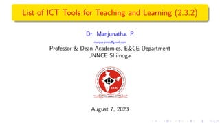 List of ICT Tools for Teaching and Learning (2.3.2)
Dr. Manjunatha. P
manjup.jnnce@gmail.com
Professor & Dean Academics, E&CE Department
JNNCE Shimoga
August 7, 2023
 