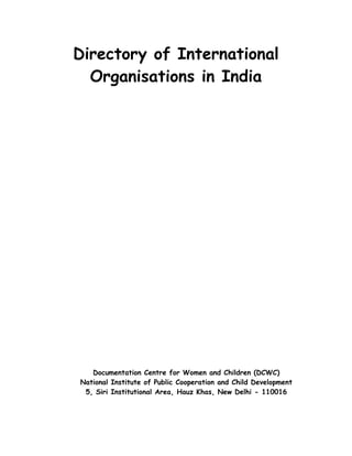 Directory of International
Organisations in India
Documentation Centre for Women and Children (DCWC)
National Institute of Public Cooperation and Child Development
5, Siri Institutional Area, Hauz Khas, New Delhi - 110016
 
