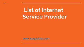 List of Internet
Service Provider
www.ispquicklist.com
 