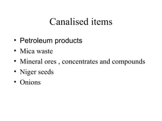 Canalised items
•   Petroleum products
•   Mica waste
•   Mineral ores , concentrates and compounds
•   Niger seeds
•   Onions
 