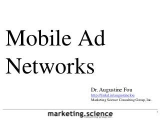 Mobile Ad
Networks
       Dr. Augustine Fou
       http://linkd.in/augustinefou
       Marketing Science Consulting Group, Inc.


                                                  1
 