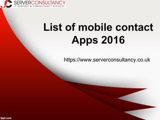 List of mobile contact
Apps 2016
https://www.serverconsultancy.co.uk
 