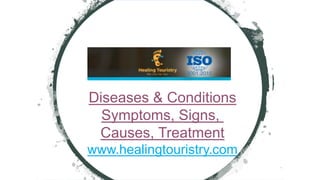 Diseases & Conditions
Symptoms, Signs,
Causes, Treatment
www.healingtouristry.com
 