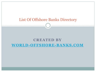List Of Offshore Banks Directory




       CREATED BY
WORLD-OFFSHORE -BANKS.COM
 