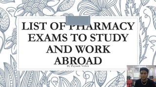 LIST OF PHARMACY
EXAMS TO STUDY
AND WORK
ABROAD
By Payaam Vohra
 