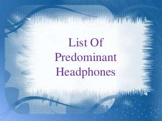List Of
Predominant
Headphones
 
