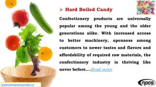 www.entrepreneurindia.co
 Hard Boiled Candy
Confectionery products are universally
popular among the young and the older
...