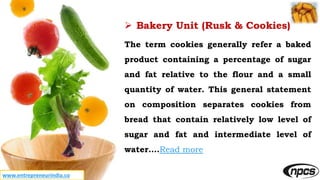 www.entrepreneurindia.co
 Bakery Unit (Rusk & Cookies)
The term cookies generally refer a baked
product containing a perc...