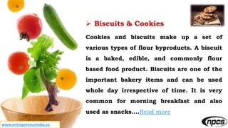 www.entrepreneurindia.co
 Biscuits & Cookies
Cookies and biscuits make up a set of
various types of flour byproducts. A b...