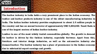 Introduction
www.entrepreneurindia.co
The leather industry in India holds a very prominent place in the Indian economy. Th...