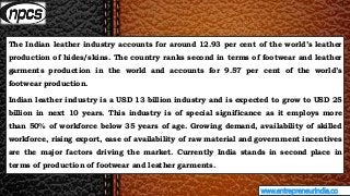 www.entrepreneurindia.co
The Indian leather industry accounts for around 12.93 per cent of the world’s leather
production ...