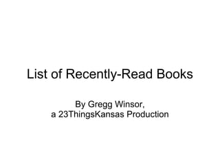 List of Recently-Read Books By Gregg Winsor, a 23ThingsKansas Production 