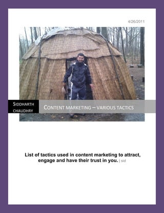 4/26/2011




SIDDHARTH 
CHAUDHRY 
             CONTENT MARKETING – VARIOUS TACTICS 




     List of tactics used in content marketing to attract,
           engage and have their trust in you. | sid
 