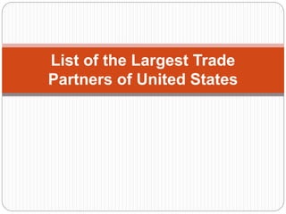 List of the Largest Trade
Partners of United States
 